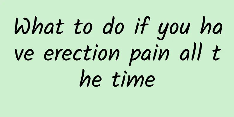 What to do if you have erection pain all the time