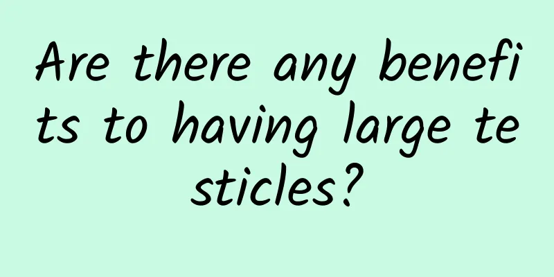 Are there any benefits to having large testicles?