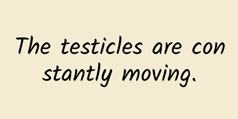 The testicles are constantly moving.