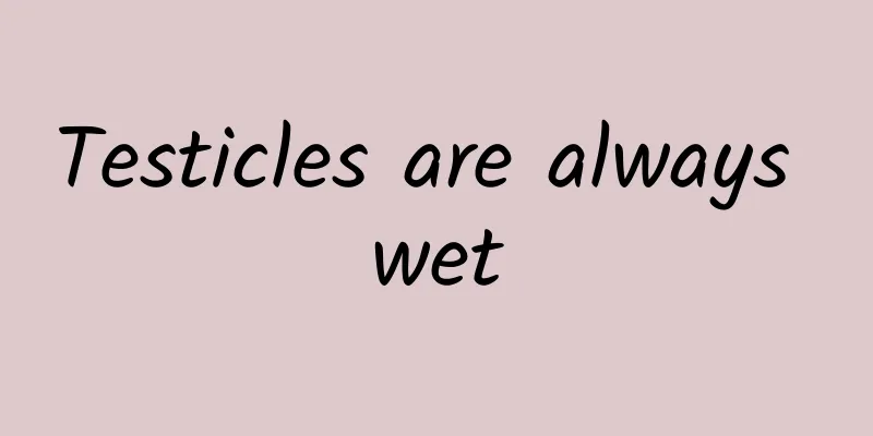 Testicles are always wet