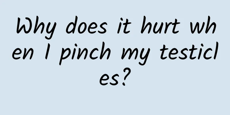 Why does it hurt when I pinch my testicles?