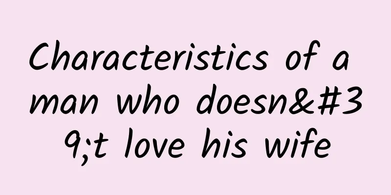 Characteristics of a man who doesn't love his wife