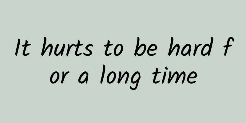 It hurts to be hard for a long time