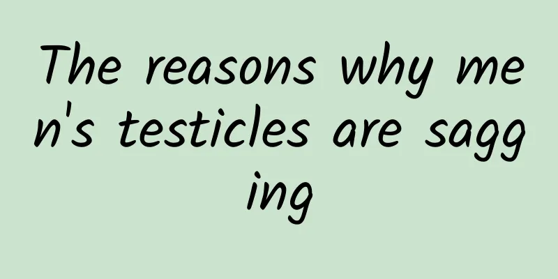 The reasons why men's testicles are sagging