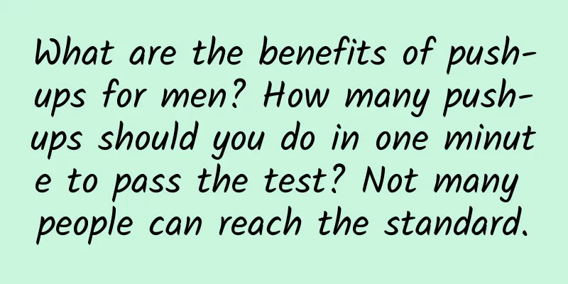 What are the benefits of push-ups for men? How many push-ups should you do in one minute to pass the test? Not many people can reach the standard.