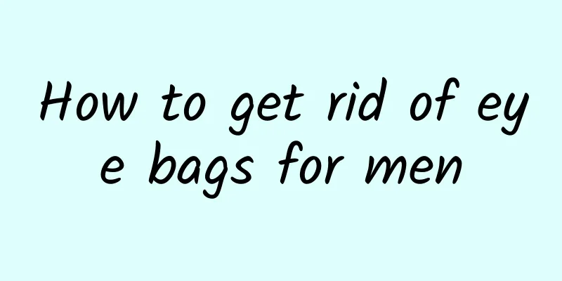 How to get rid of eye bags for men