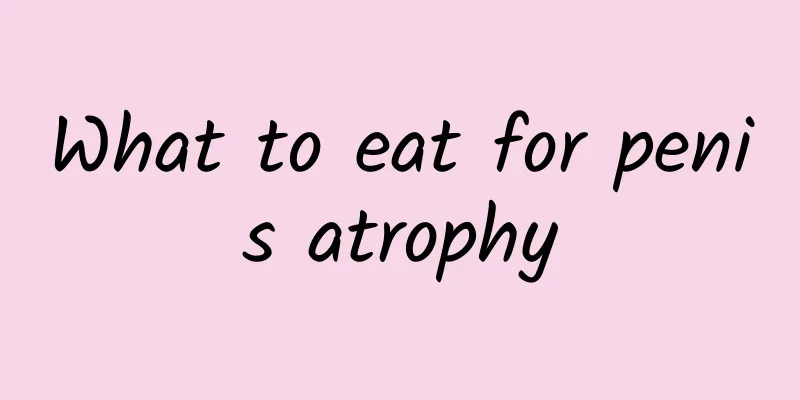 What to eat for penis atrophy