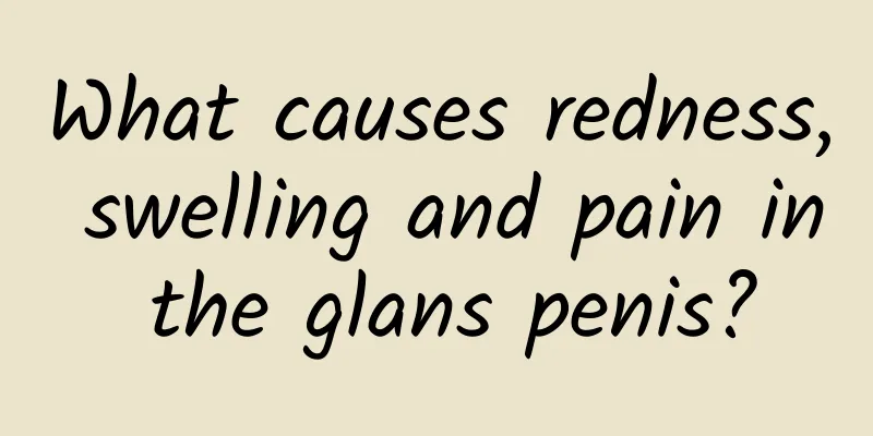 What causes redness, swelling and pain in the glans penis?