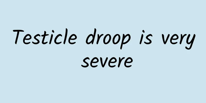 Testicle droop is very severe