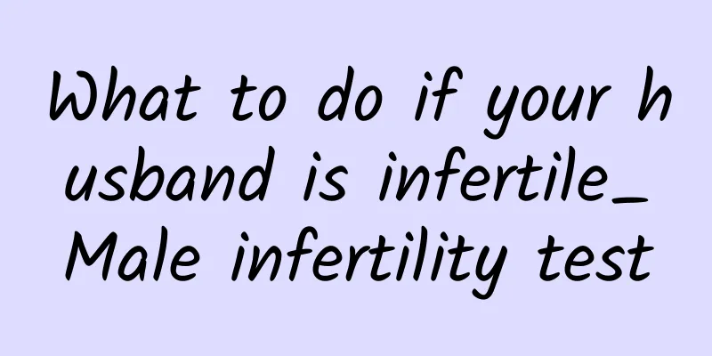 What to do if your husband is infertile_Male infertility test
