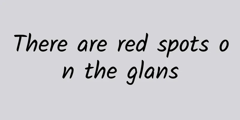 There are red spots on the glans