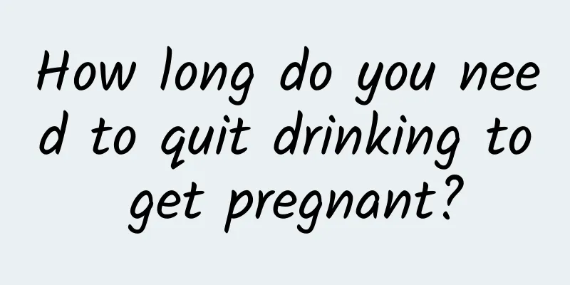 How long do you need to quit drinking to get pregnant?