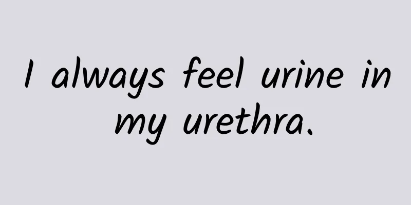 I always feel urine in my urethra.
