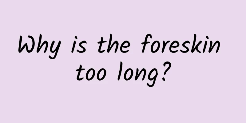 Why is the foreskin too long?