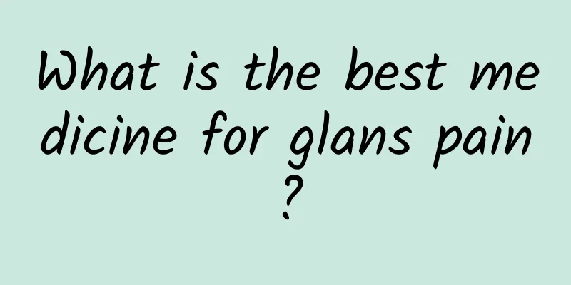What is the best medicine for glans pain?