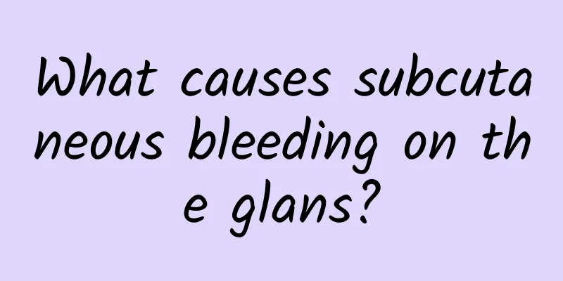 What causes subcutaneous bleeding on the glans?