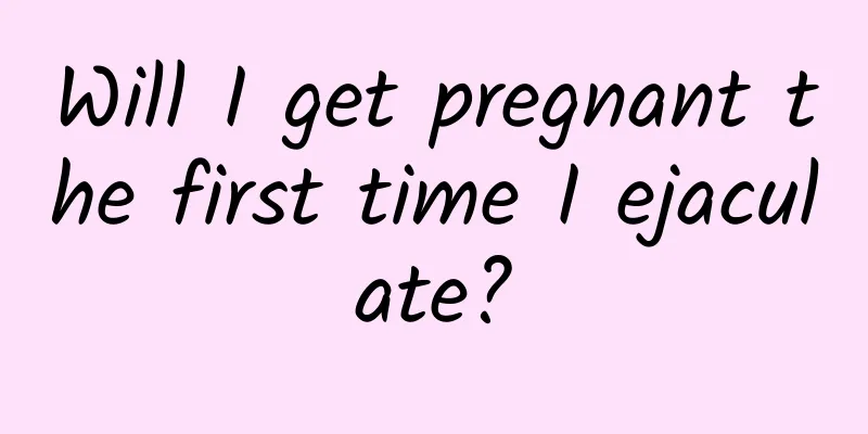 Will I get pregnant the first time I ejaculate?