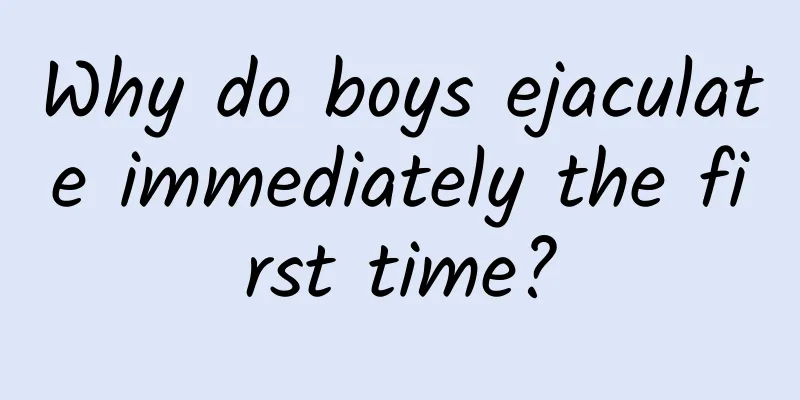Why do boys ejaculate immediately the first time?