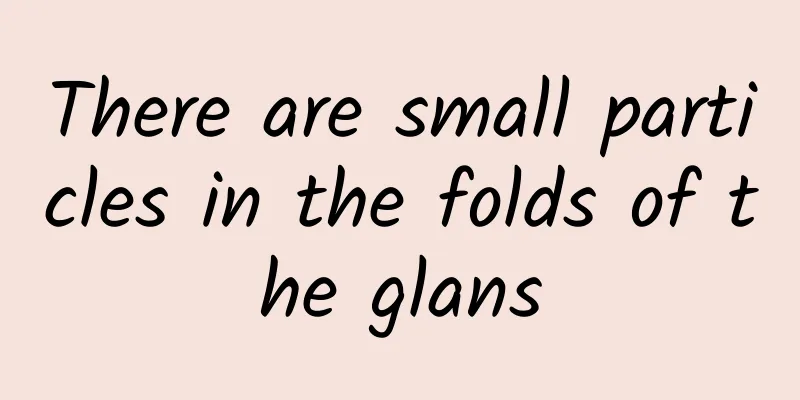 There are small particles in the folds of the glans