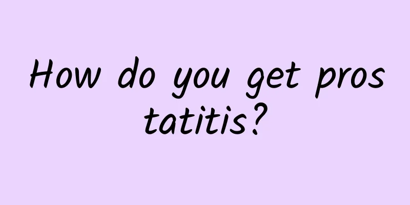 How do you get prostatitis?