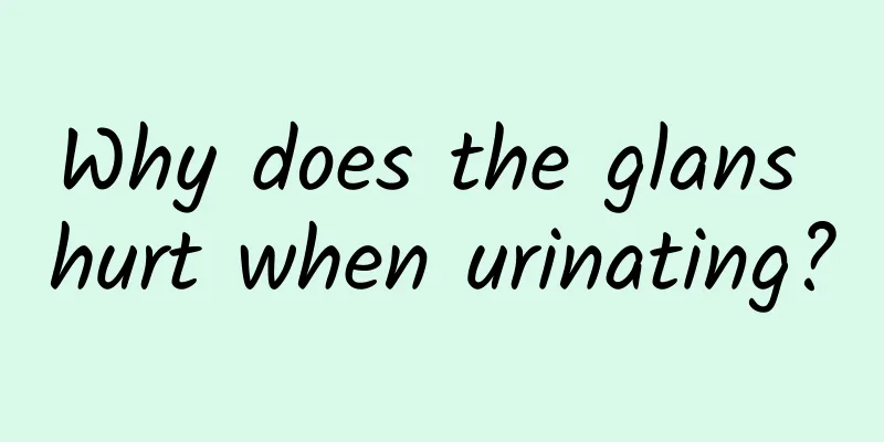 Why does the glans hurt when urinating?