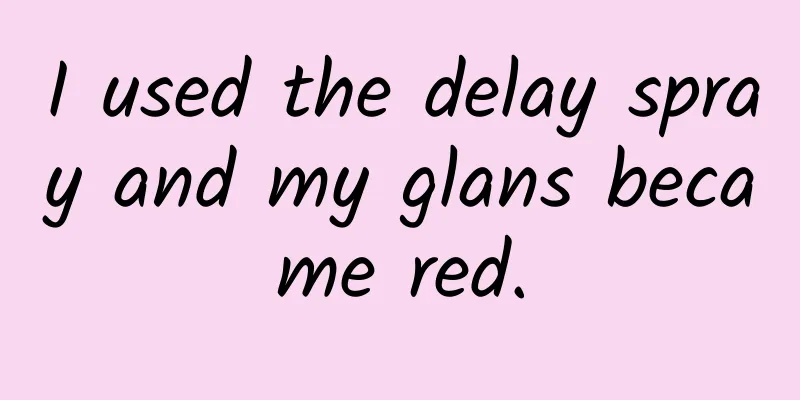I used the delay spray and my glans became red.