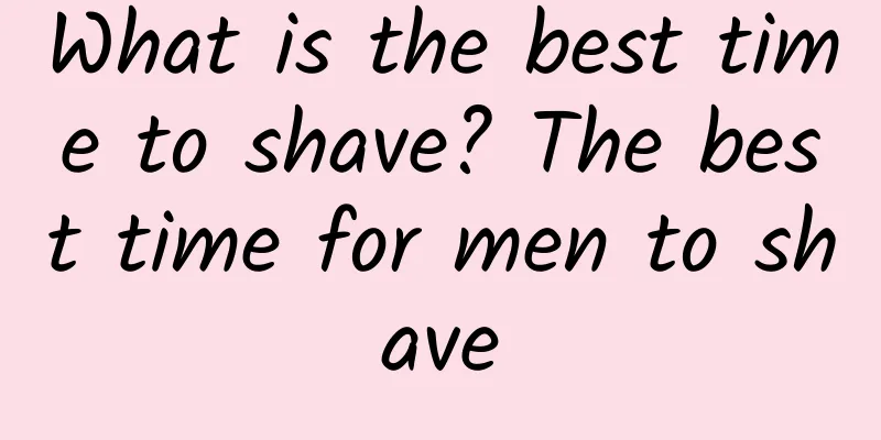 What is the best time to shave? The best time for men to shave