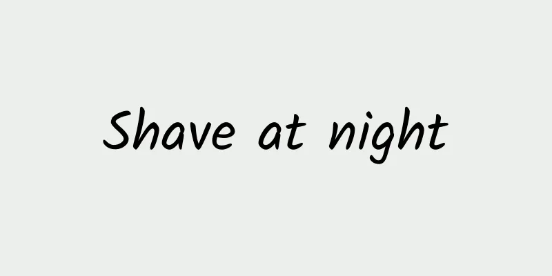 Shave at night