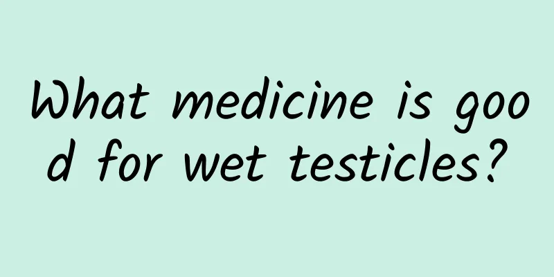 What medicine is good for wet testicles?
