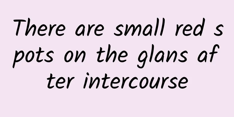There are small red spots on the glans after intercourse