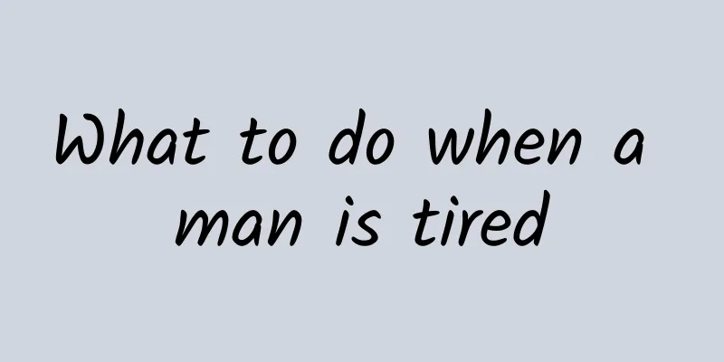 What to do when a man is tired