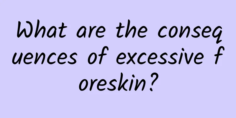 What are the consequences of excessive foreskin?