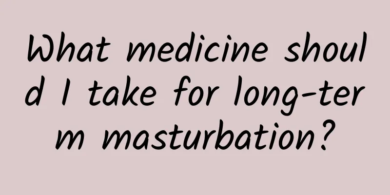 What medicine should I take for long-term masturbation?