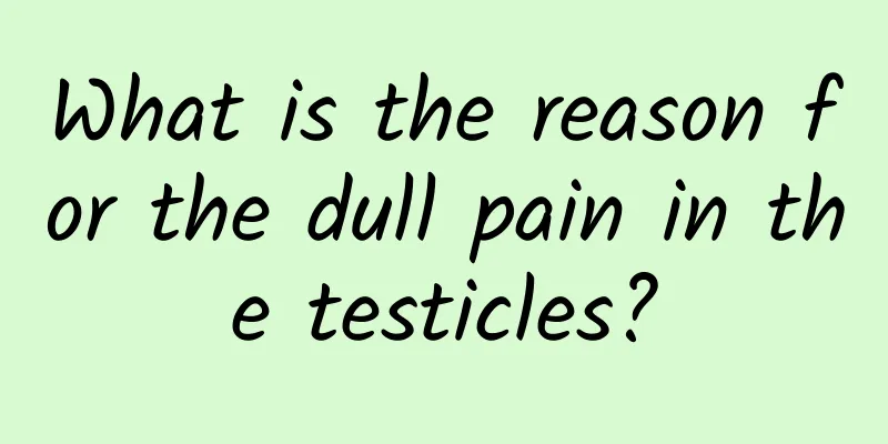 What is the reason for the dull pain in the testicles?
