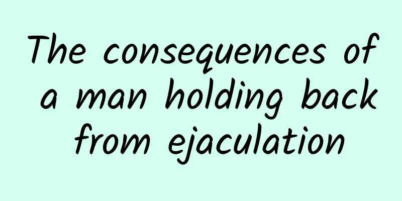 The consequences of a man holding back from ejaculation