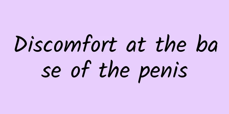 Discomfort at the base of the penis