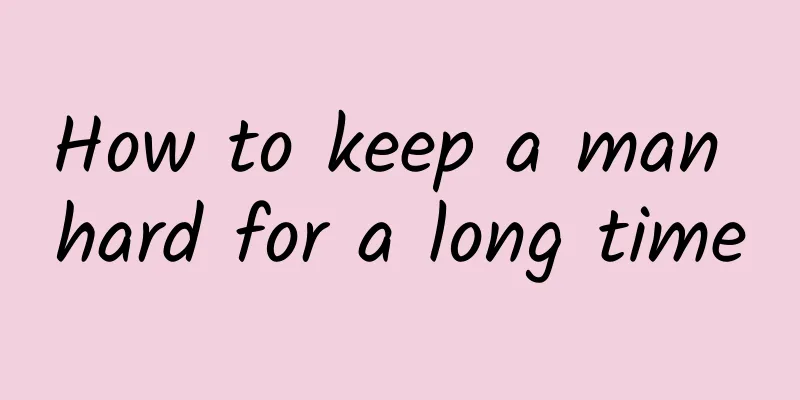 How to keep a man hard for a long time