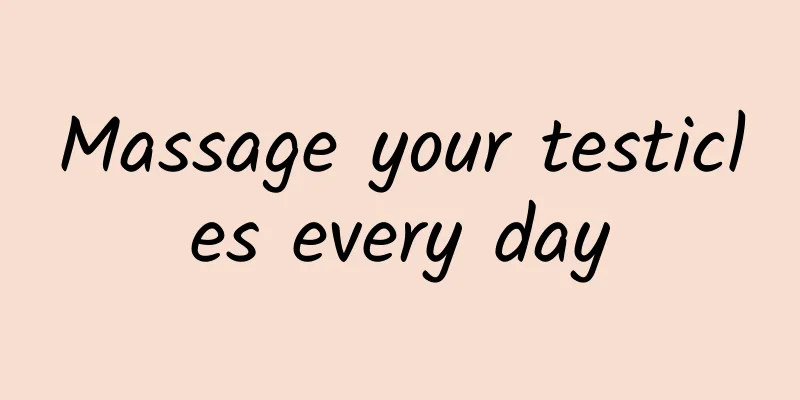 Massage your testicles every day