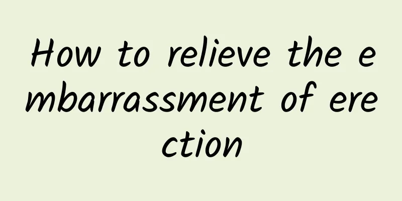 How to relieve the embarrassment of erection