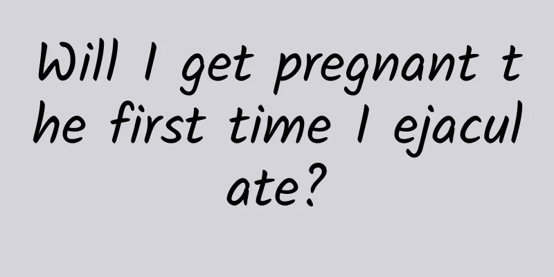 Will I get pregnant the first time I ejaculate?
