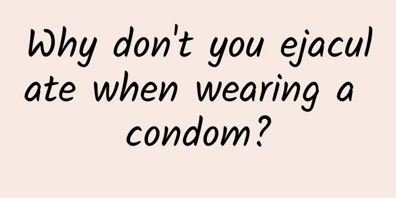Why don't you ejaculate when wearing a condom?