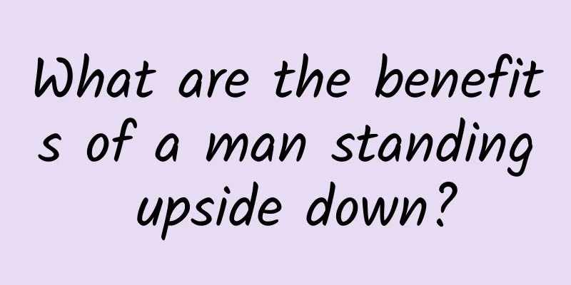 What are the benefits of a man standing upside down?