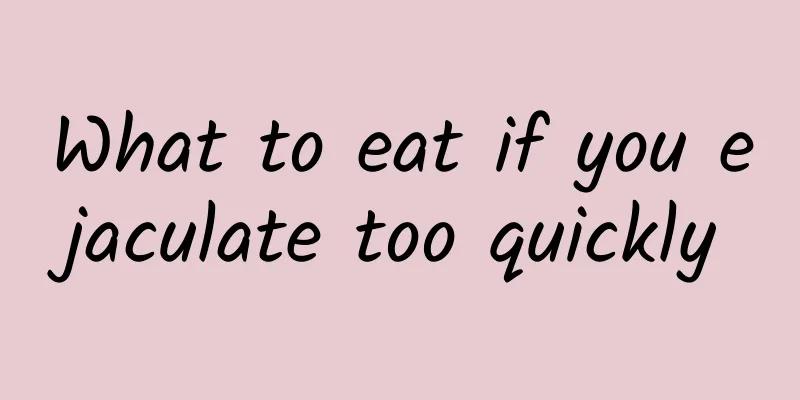 What to eat if you ejaculate too quickly
