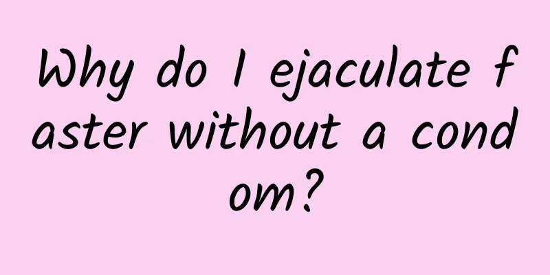 Why do I ejaculate faster without a condom?