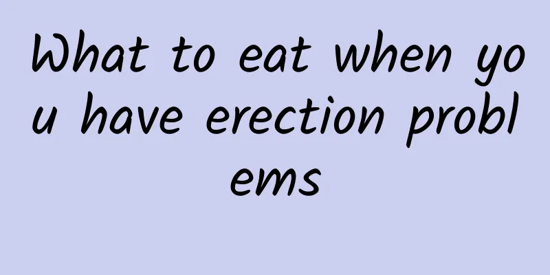 What to eat when you have erection problems