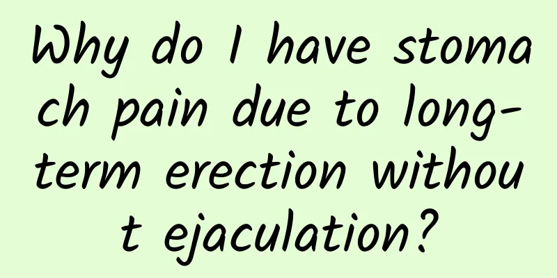 Why do I have stomach pain due to long-term erection without ejaculation?