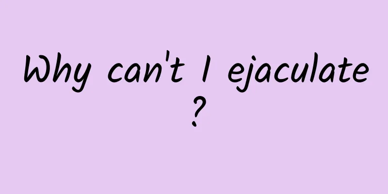 Why can't I ejaculate?