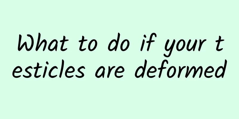 What to do if your testicles are deformed