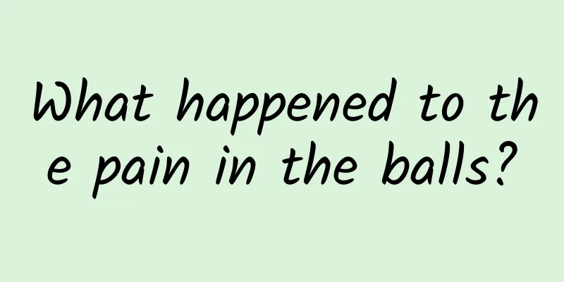 What happened to the pain in the balls?
