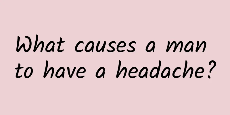 What causes a man to have a headache?